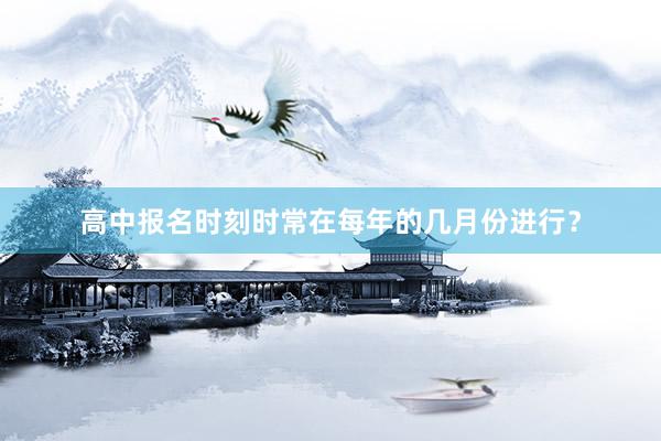 高中报名时刻时常在每年的几月份进行？