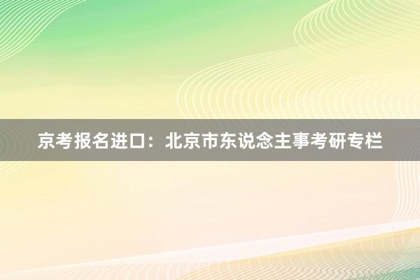 京考报名进口：北京市东说念主事考研专栏