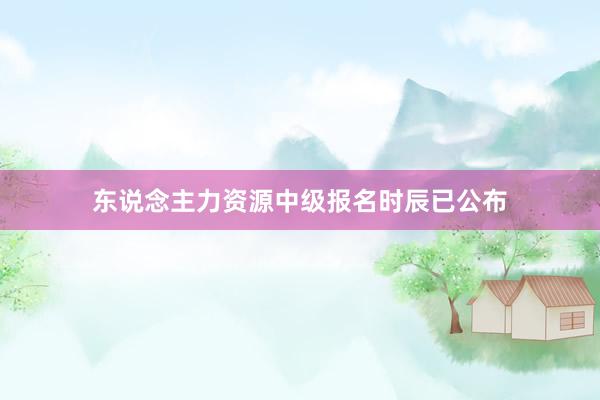 东说念主力资源中级报名时辰已公布