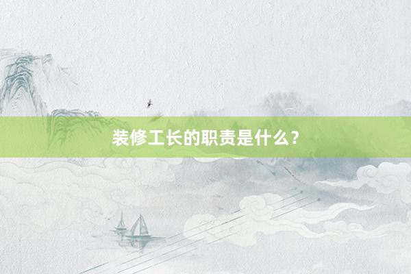 装修工长的职责是什么？
