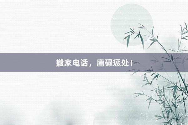 搬家电话，庸碌惩处！