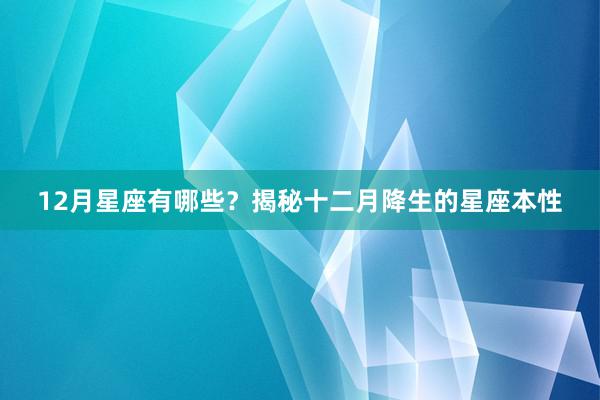12月星座有哪些？揭秘十二月降生的星座本性