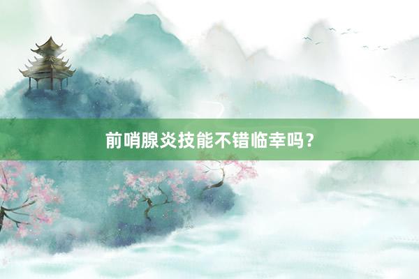前哨腺炎技能不错临幸吗？