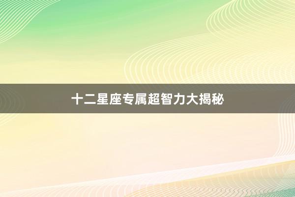 十二星座专属超智力大揭秘