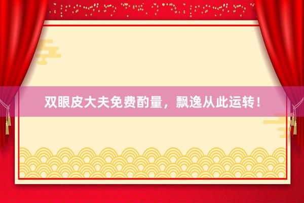 双眼皮大夫免费酌量，飘逸从此运转！