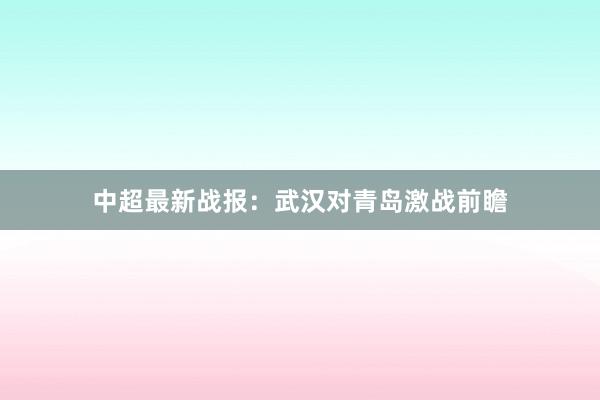 中超最新战报：武汉对青岛激战前瞻
