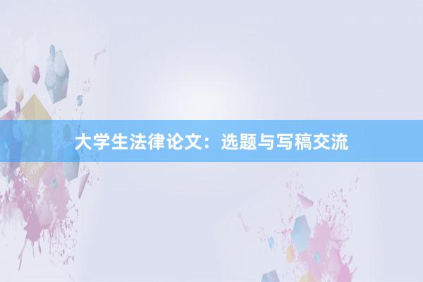 大学生法律论文：选题与写稿交流